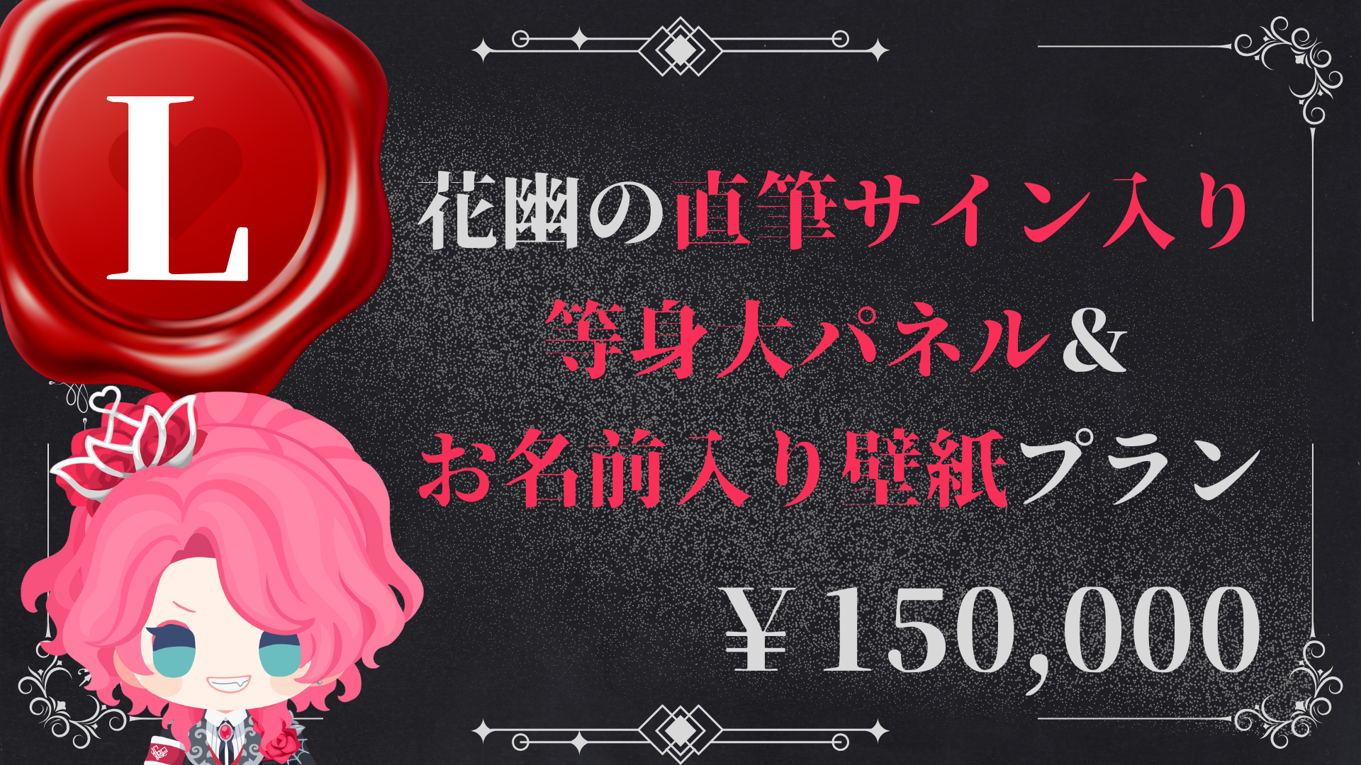 L：花幽の直筆サイン入り等身大パネル＆お名前入り壁紙プラン